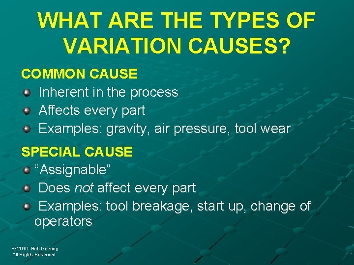 WHAT ARE THE TYPES OF VARIATION CAUSES? COMMON CAUSE Inherent in the process Affects