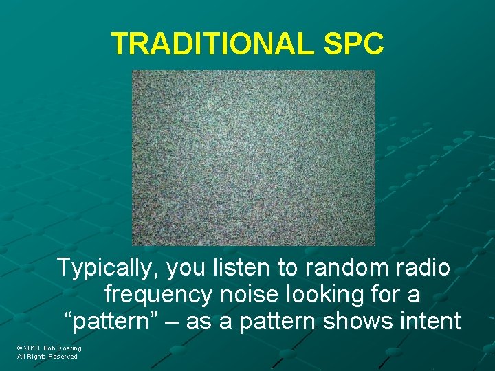 TRADITIONAL SPC Typically, you listen to random radio frequency noise looking for a “pattern”