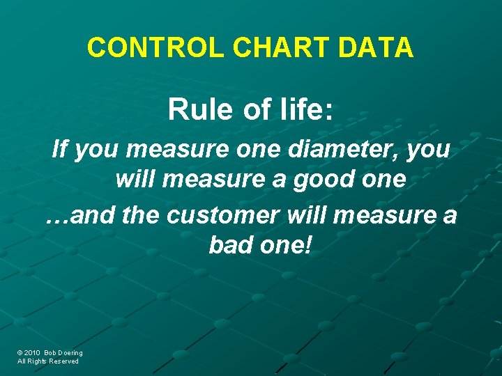 CONTROL CHART DATA Rule of life: If you measure one diameter, you will measure