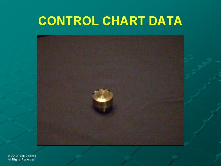 CONTROL CHART DATA © 2010 Bob Doering © 2010 Bob Doering All Rights Reserved