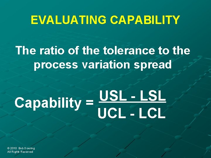 EVALUATING CAPABILITY The ratio of the tolerance to the process variation spread USL LSL