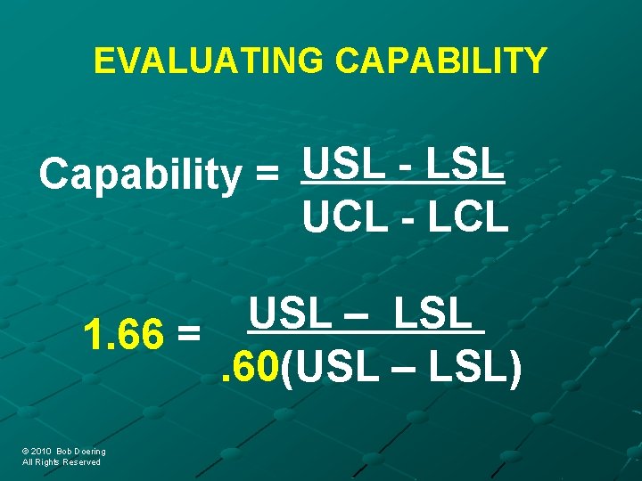 EVALUATING CAPABILITY Capability = USL - LSL UCL - LCL USL – LSL 1.