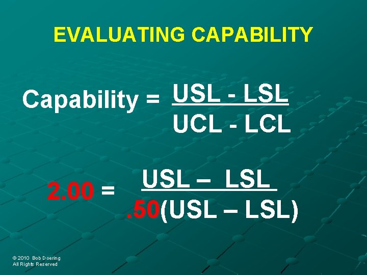 EVALUATING CAPABILITY Capability = USL - LSL UCL - LCL USL – LSL 2.