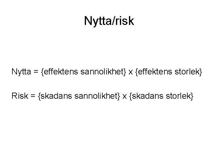 Nytta/risk Nytta = {effektens sannolikhet} x {effektens storlek} Risk = {skadans sannolikhet} x {skadans