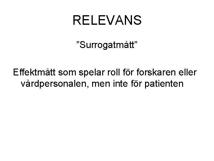 RELEVANS ”Surrogatmått” Effektmått som spelar roll för forskaren eller vårdpersonalen, men inte för patienten