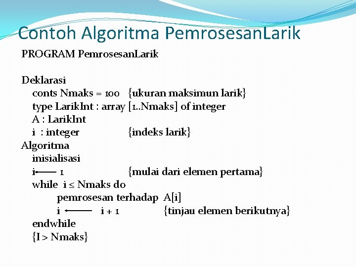 Contoh Algoritma Pemrosesan. Larik PROGRAM Pemrosesan. Larik Deklarasi conts Nmaks = 100 {ukuran maksimun