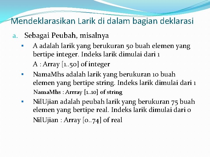 Mendeklarasikan Larik di dalam bagian deklarasi a. Sebagai Peubah, misalnya § A adalah larik