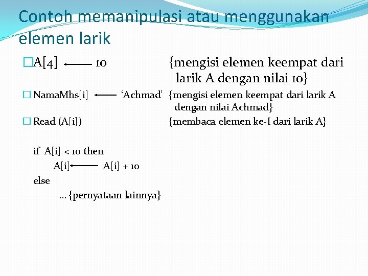 Contoh memanipulasi atau menggunakan elemen larik �A[4] � Nama. Mhs[i] � Read (A[i]) 10