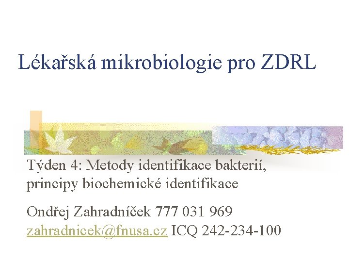 Lékařská mikrobiologie pro ZDRL Týden 4: Metody identifikace bakterií, principy biochemické identifikace Ondřej Zahradníček