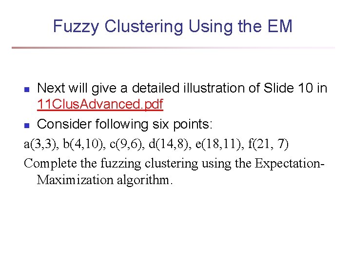 Fuzzy Clustering Using the EM Next will give a detailed illustration of Slide 10 Fuzzy Clustering Using the EM Next will give a detailed illustration of Slide 10