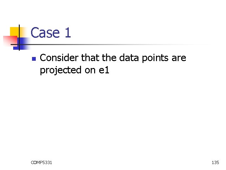 Case 1 n Consider that the data points are projected on e 1 COMP Case 1 n Consider that the data points are projected on e 1 COMP