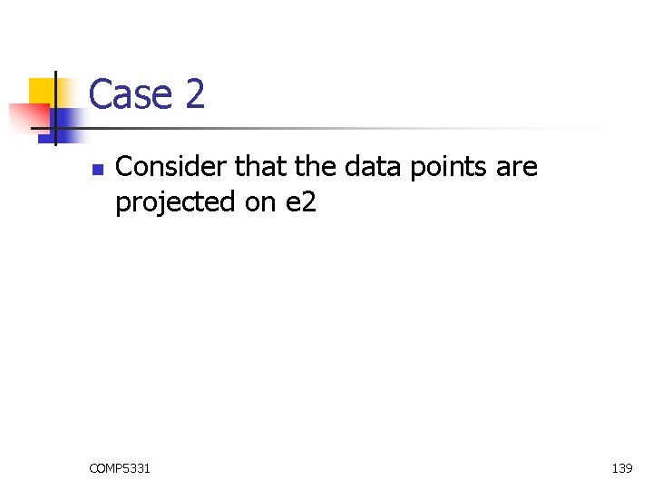 Case 2 n Consider that the data points are projected on e 2 COMP Case 2 n Consider that the data points are projected on e 2 COMP