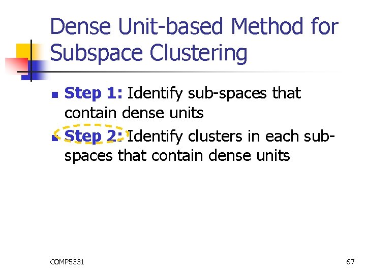 Dense Unit-based Method for Subspace Clustering n n Step 1: Identify sub-spaces that contain Dense Unit-based Method for Subspace Clustering n n Step 1: Identify sub-spaces that contain