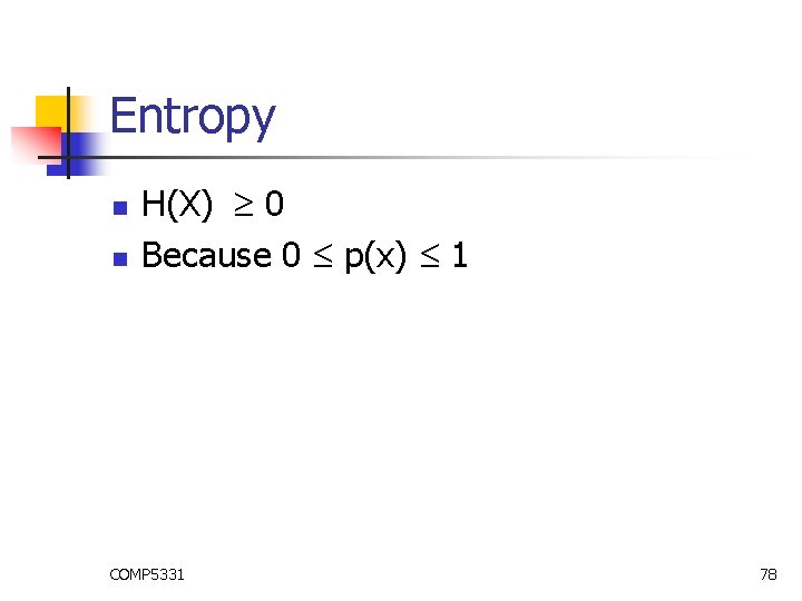 Entropy n n H(X) 0 Because 0 p(x) 1 COMP 5331 78 Entropy n n H(X) 0 Because 0 p(x) 1 COMP 5331 78