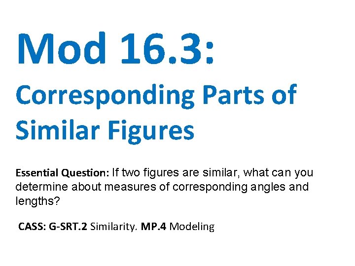 Mod 16. 3: Corresponding Parts of Similar Figures Essential Question: If two figures are