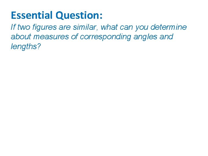 Essential Question: If two figures are similar, what can you determine about measures of