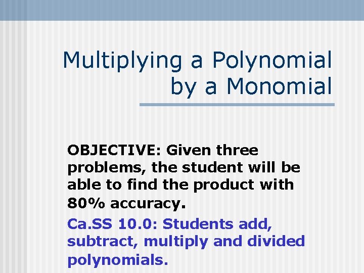 Multiplying a Polynomial by a Monomial OBJECTIVE: Given three problems, the student will be