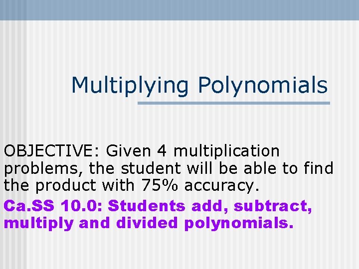 Multiplying Polynomials OBJECTIVE: Given 4 multiplication problems, the student will be able to find