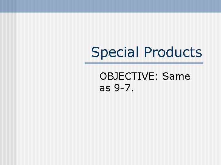 Special Products OBJECTIVE: Same as 9 -7. 