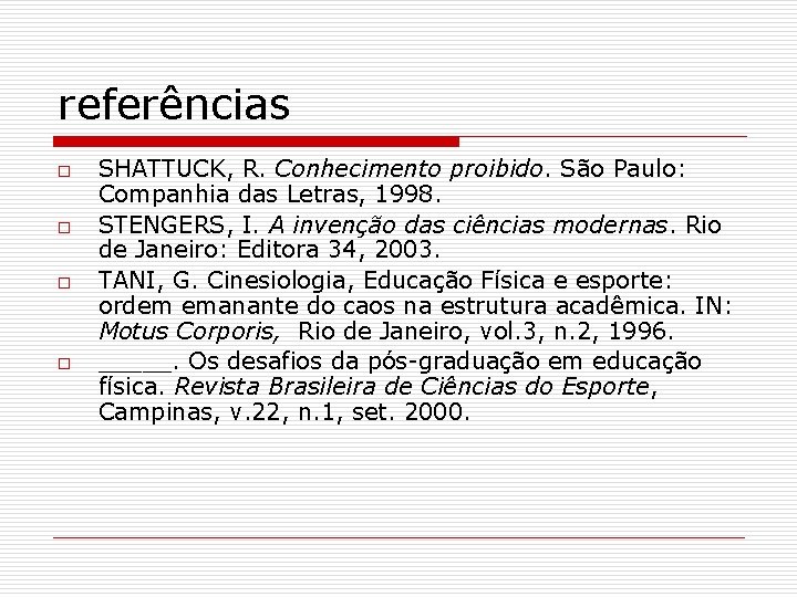 referências o o SHATTUCK, R. Conhecimento proibido. São Paulo: Companhia das Letras, 1998. STENGERS,