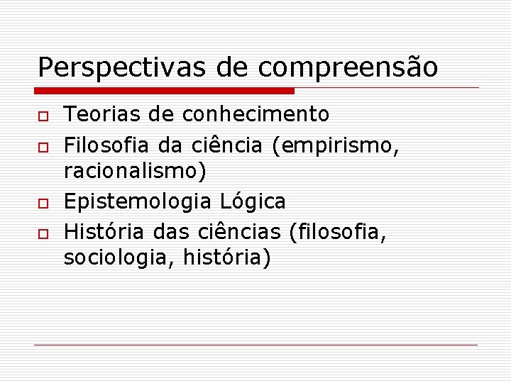 Perspectivas de compreensão o o Teorias de conhecimento Filosofia da ciência (empirismo, racionalismo) Epistemologia