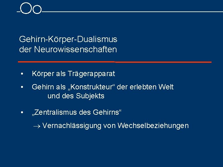 Gehirn Körper Dualismus der Neurowissenschaften • Körper als Trägerapparat • Gehirn als „Konstrukteur“ der Gehirn Körper Dualismus der Neurowissenschaften • Körper als Trägerapparat • Gehirn als „Konstrukteur“ der