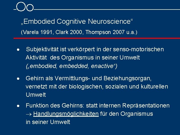 „Embodied Cognitive Neuroscience“ (Varela 1991, Clark 2000, Thompson 2007 u. a. ) Subjektivität ist