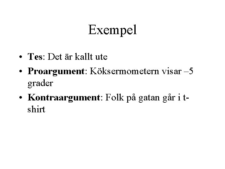 Exempel • Tes: Det är kallt ute • Proargument: Köksermometern visar – 5 grader