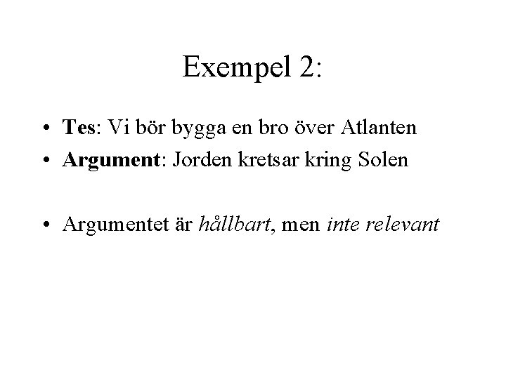 Exempel 2: • Tes: Vi bör bygga en bro över Atlanten • Argument: Jorden