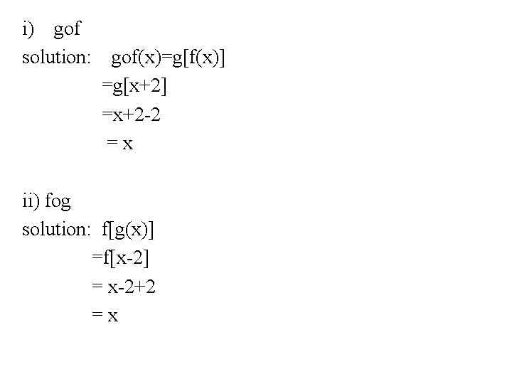 i) gof solution: gof(x)=g[f(x)] =g[x+2] =x+2 -2 =x ii) fog solution: f[g(x)] =f[x-2] =
