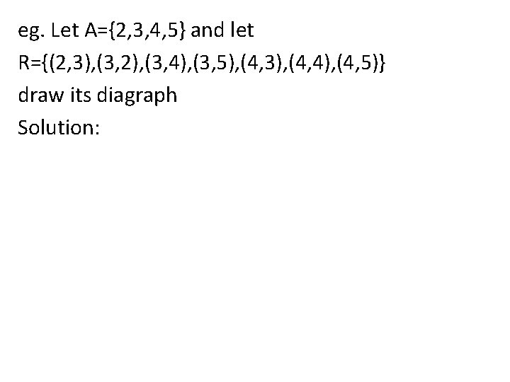 eg. Let A={2, 3, 4, 5} and let R={(2, 3), (3, 2), (3, 4),