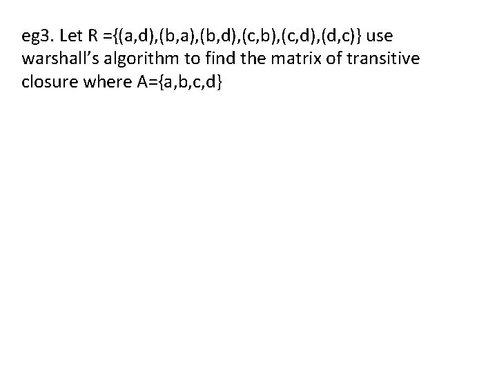 eg 3. Let R ={(a, d), (b, a), (b, d), (c, b), (c, d),