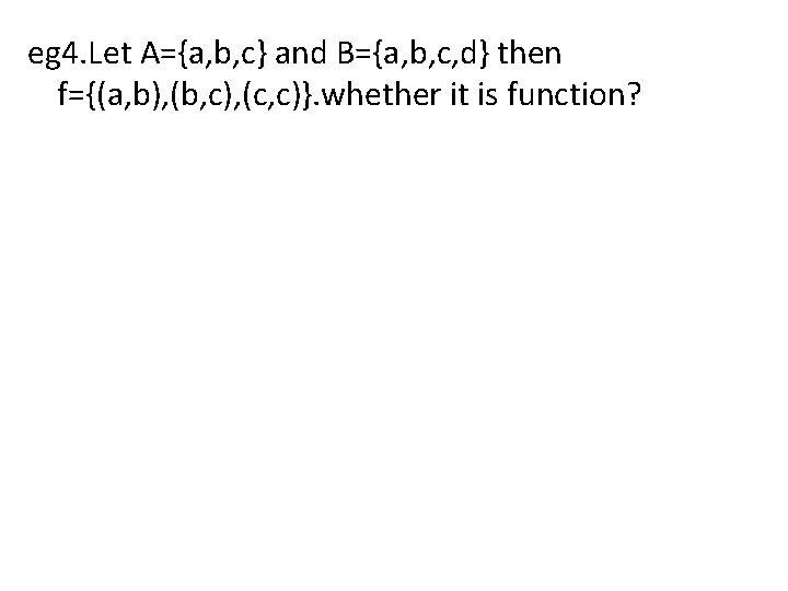 eg 4. Let A={a, b, c} and B={a, b, c, d} then f={(a, b),