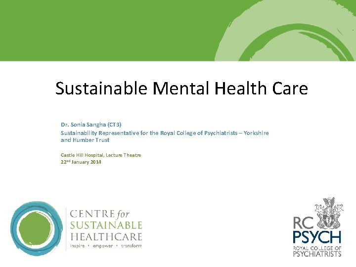 Sustainable Mental Health Care Dr. Sonia Sangha (CT 3) Sustainability Representative for the Royal