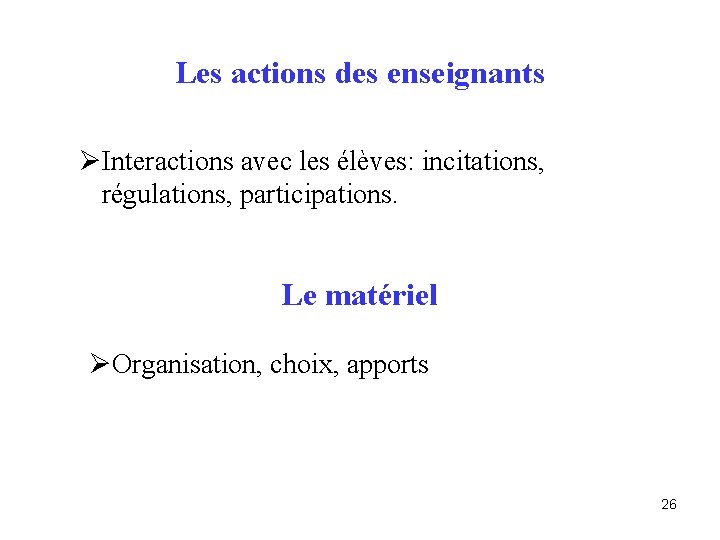 Les actions des enseignants ØInteractions avec les élèves: incitations, régulations, participations. Le matériel ØOrganisation,