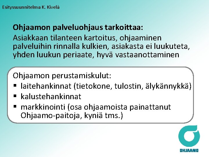 Esityssuunnitelma K. Kivelä Ohjaamon palveluohjaus tarkoittaa: Asiakkaan tilanteen kartoitus, ohjaaminen palveluihin rinnalla kulkien, asiakasta