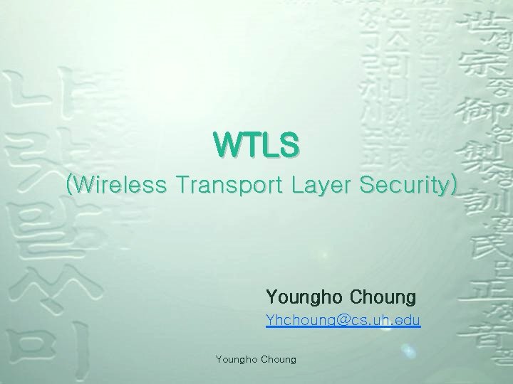 WTLS (Wireless Transport Layer Security) Youngho Choung Yhchoung@cs. uh. edu Youngho Choung 