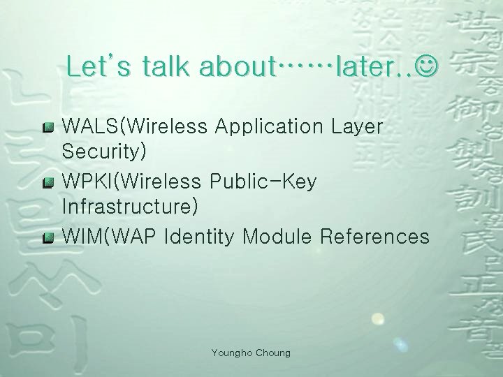 Let’s talk about……later. . WALS(Wireless Application Layer Security) WPKI(Wireless Public-Key Infrastructure) WIM(WAP Identity Module