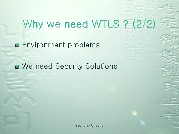 Why we need WTLS ? (2/2) Environment problems We need Security Solutions Youngho Choung