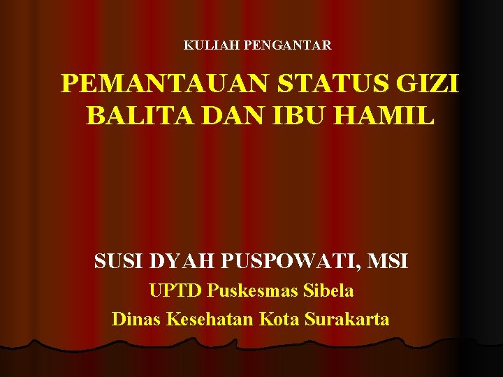 KULIAH PENGANTAR PEMANTAUAN STATUS GIZI BALITA DAN IBU HAMIL SUSI DYAH PUSPOWATI, MSI UPTD