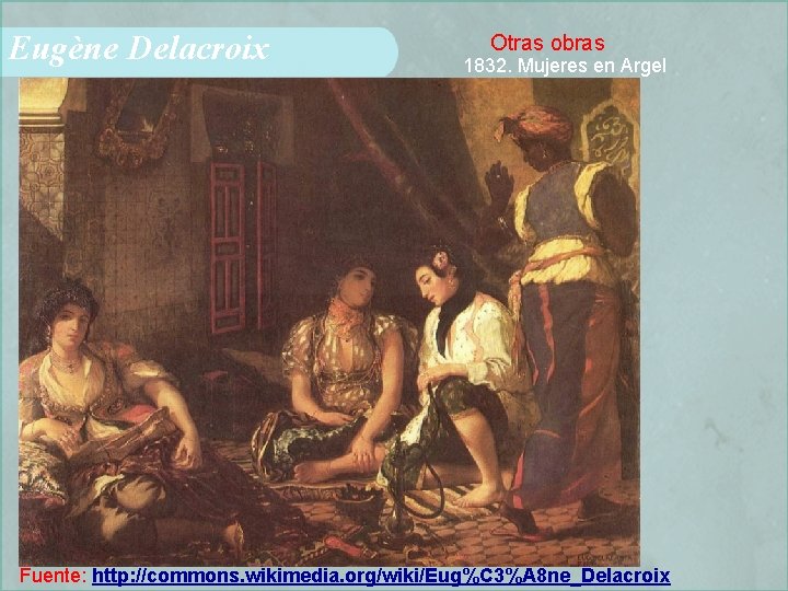 Eugène Delacroix Otras obras 1832. Mujeres en Argel Fuente: http: //commons. wikimedia. org/wiki/Eug%C 3%A