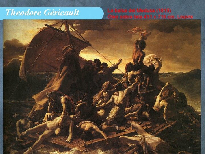 Theodore Géricault La balsa del Medusa (1819) Óleo sobre tela 491 x 716 cm.