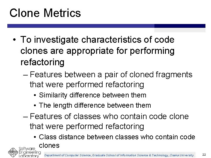 Clone Metrics • To investigate characteristics of code clones are appropriate for performing refactoring