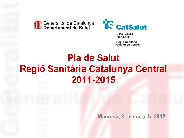 Pla de Salut Regió Sanitària Catalunya Central 2011 -2015 Manresa, 8 de març de