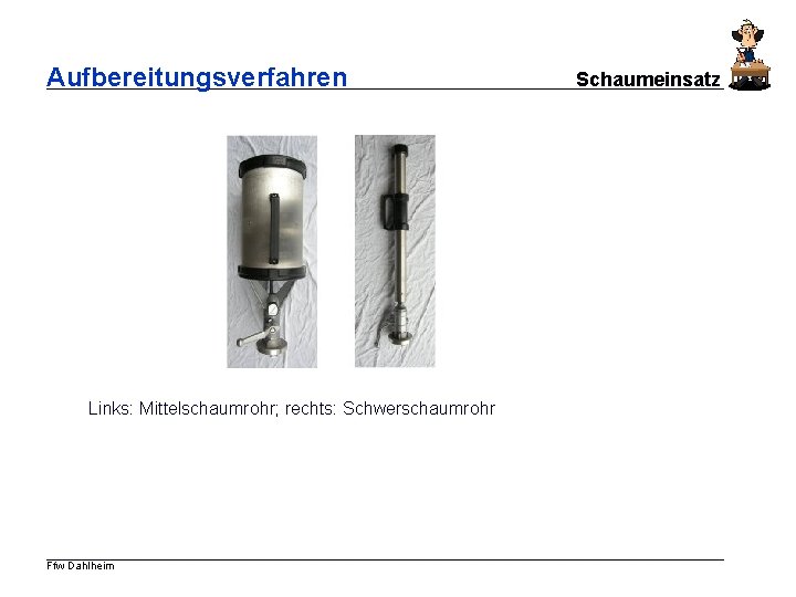 Aufbereitungsverfahren Links: Mittelschaumrohr; rechts: Schwerschaumrohr Ffw Dahlheim Schaumeinsatz 