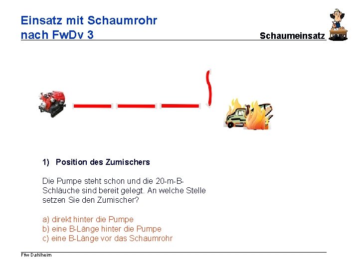 Einsatz mit Schaumrohr nach Fw. Dv 3 1) Position des Zumischers Die Pumpe steht