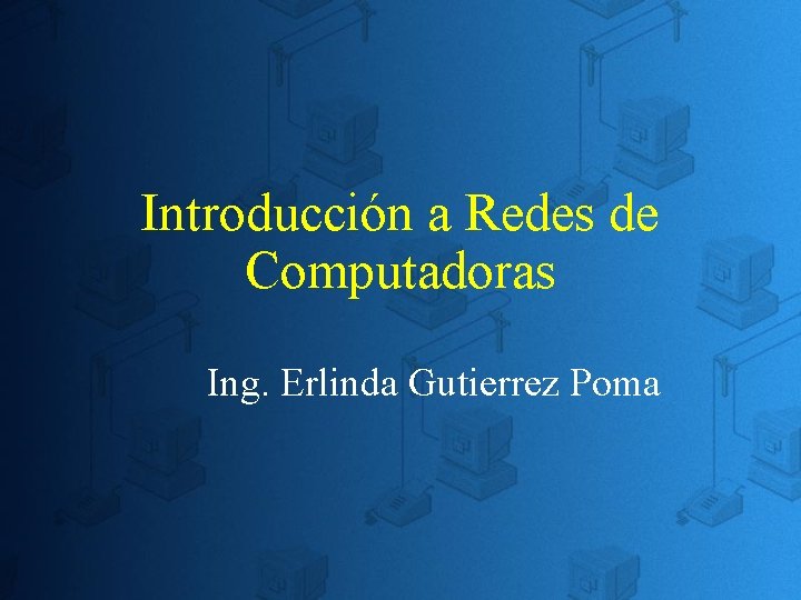 Introducción a Redes de Computadoras Ing. Erlinda Gutierrez Poma Introducción a Redes de Computadoras Ing. Erlinda Gutierrez Poma