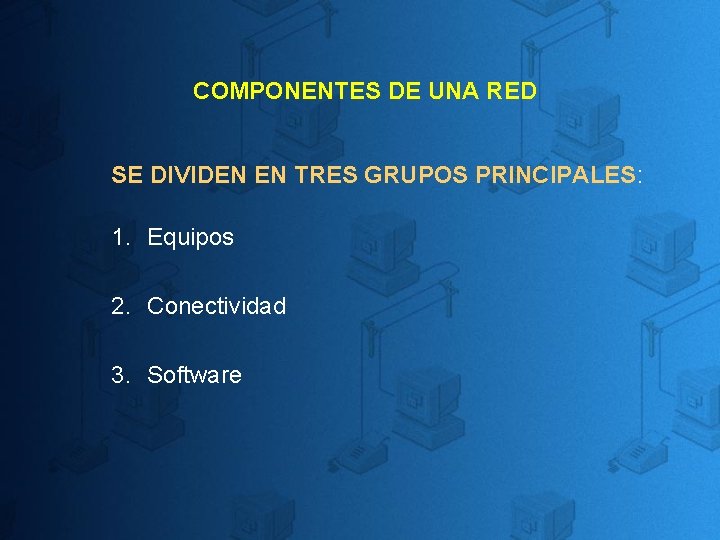 COMPONENTES DE UNA RED SE DIVIDEN EN TRES GRUPOS PRINCIPALES: 1. Equipos 2. Conectividad COMPONENTES DE UNA RED SE DIVIDEN EN TRES GRUPOS PRINCIPALES: 1. Equipos 2. Conectividad
