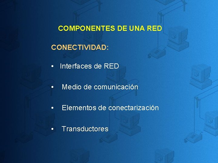 COMPONENTES DE UNA RED CONECTIVIDAD: • Interfaces de RED • Medio de comunicación • COMPONENTES DE UNA RED CONECTIVIDAD: • Interfaces de RED • Medio de comunicación •