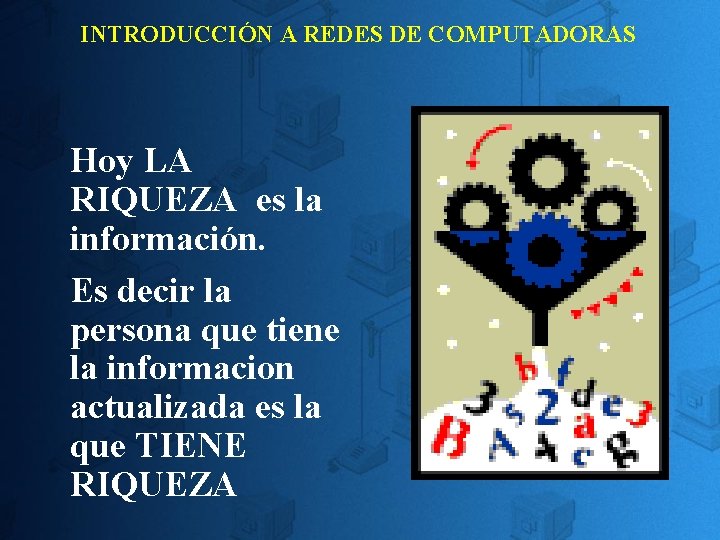 INTRODUCCIÓN A REDES DE COMPUTADORAS Hoy LA RIQUEZA es la información. Es decir la INTRODUCCIÓN A REDES DE COMPUTADORAS Hoy LA RIQUEZA es la información. Es decir la